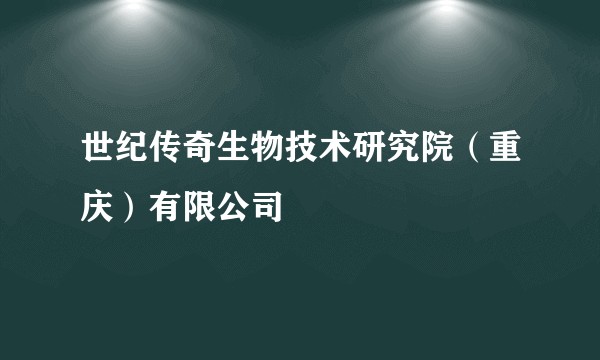 世纪传奇生物技术研究院（重庆）有限公司