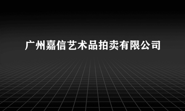 广州嘉信艺术品拍卖有限公司