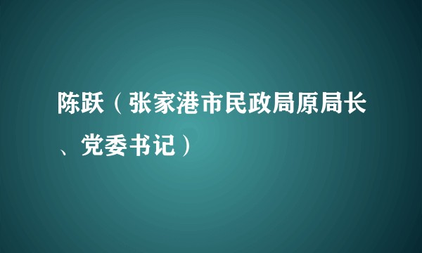 陈跃（张家港市民政局原局长、党委书记）