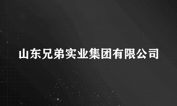 山东兄弟实业集团有限公司