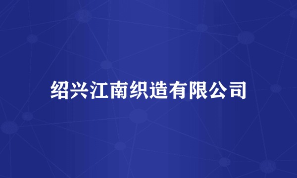 绍兴江南织造有限公司