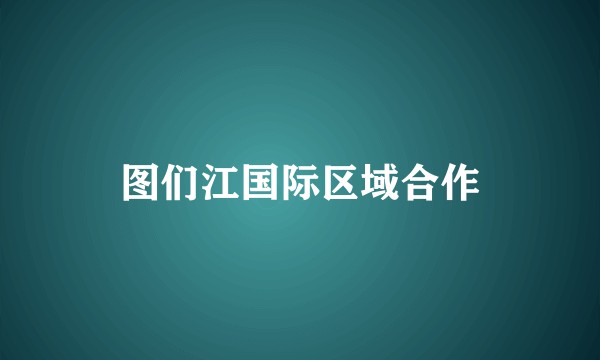 图们江国际区域合作