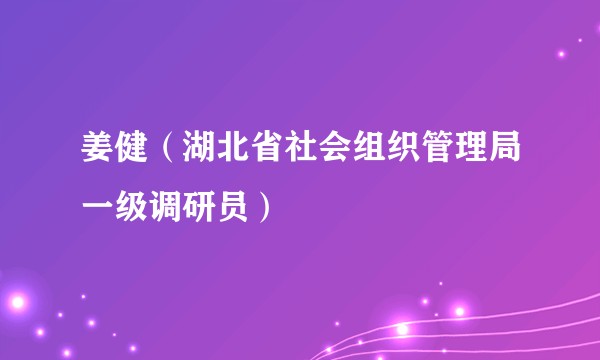 姜健（湖北省社会组织管理局一级调研员）
