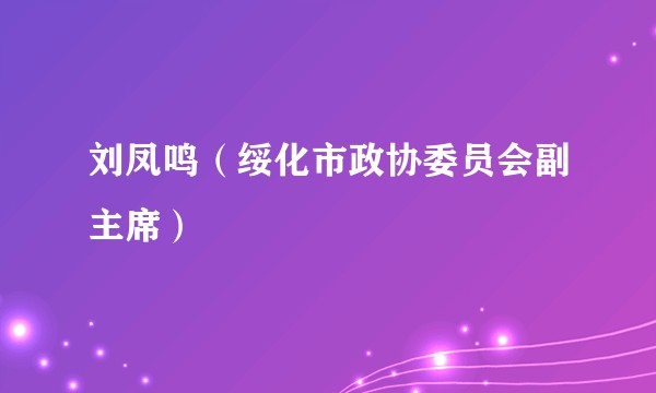刘凤鸣（绥化市政协委员会副主席）
