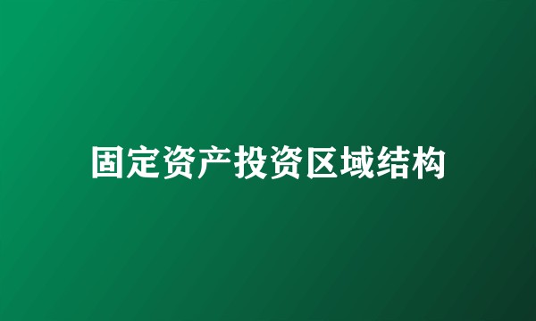 固定资产投资区域结构