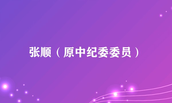 张顺（原中纪委委员）