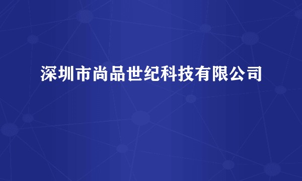深圳市尚品世纪科技有限公司