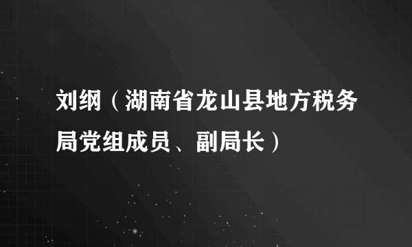 刘纲(湖南省龙山县地方税务局党组成员、副局长)