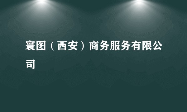 寰图（西安）商务服务有限公司