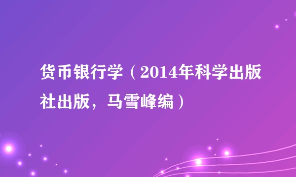 货币银行学（2014年科学出版社出版，马雪峰编）