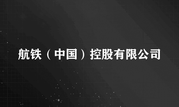 航铁(中国)控股有限公司