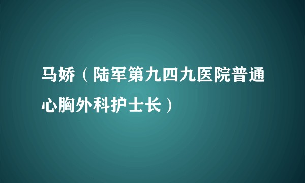 马娇(陆军第九四九医院普通心胸外科护士长)
