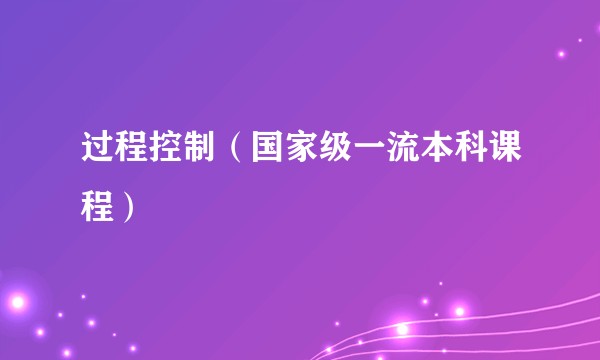 过程控制（国家级一流本科课程）