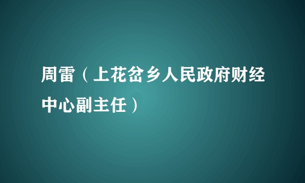 周雷（上花岔乡人民政府财经中心副主任）