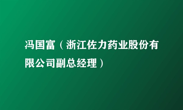 冯国富（浙江佐力药业股份有限公司副总经理）