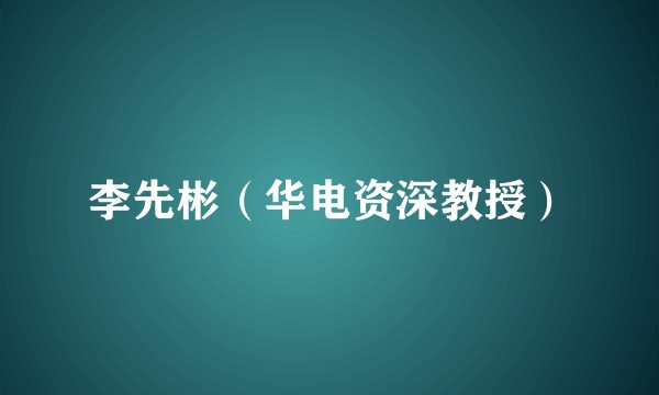 李先彬（华电资深教授）