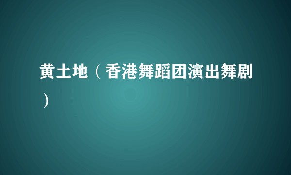 黄土地（香港舞蹈团演出舞剧）