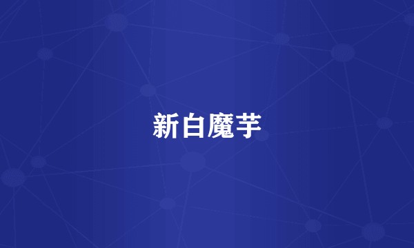 新白魔芋