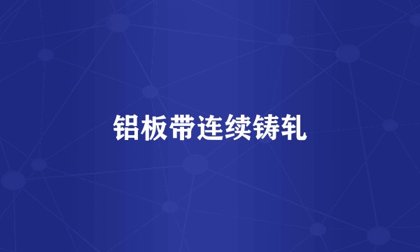 铝板带连续铸轧