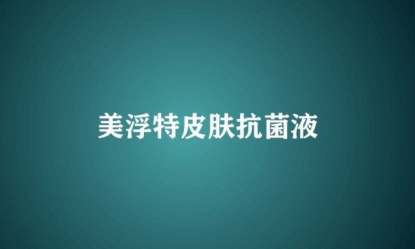 美浮特皮肤抗菌液