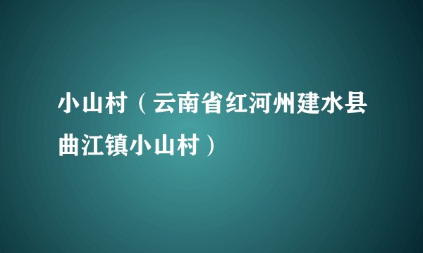 小山村(云南省红河州建水县曲江镇小山村)