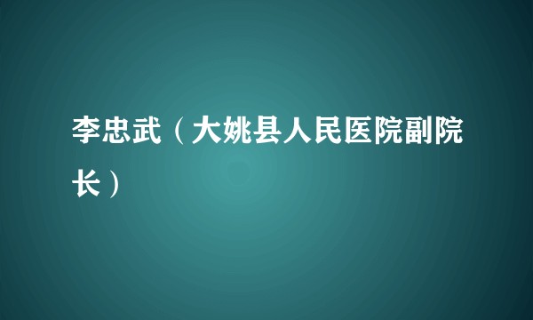 李忠武(大姚县人民医院副院长)