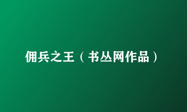 佣兵之王（书丛网作品）
