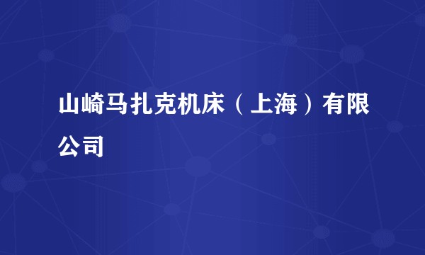 山崎马扎克机床(上海)有限公司