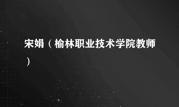 宋娟(榆林职业技术学院教师)