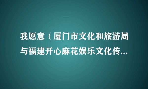 我愿意（厦门市文化和旅游局与福建开心麻花娱乐文化传媒有限公司联合出品的原创音乐喜剧）