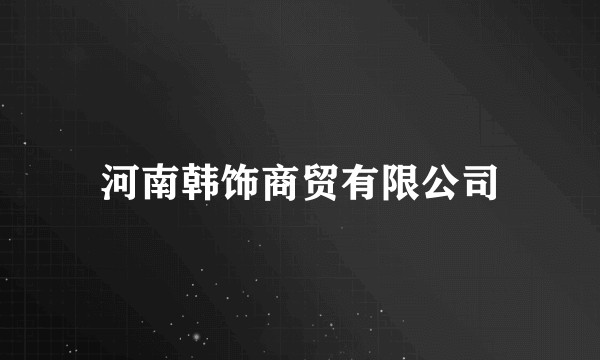 河南韩饰商贸有限公司