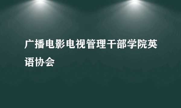 广播电影电视管理干部学院英语协会