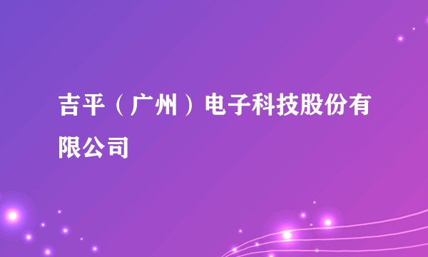 吉平(广州)电子科技股份有限公司