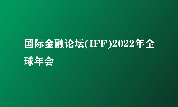 国际金融论坛(IFF)2022年全球年会