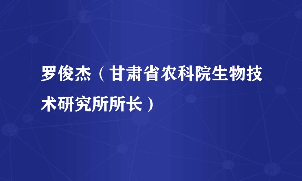 罗俊杰（甘肃省农科院生物技术研究所所长）