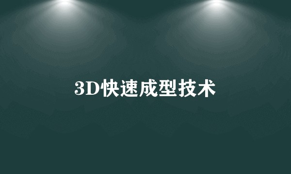 3D快速成型技术