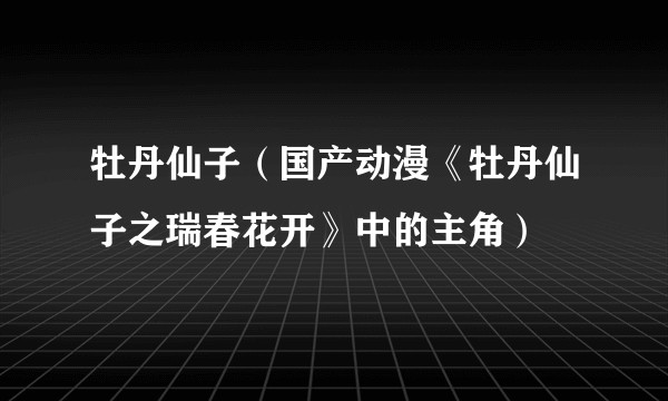 牡丹仙子（国产动漫《牡丹仙子之瑞春花开》中的主角）