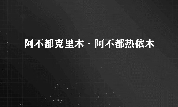 阿不都克里木·阿不都热依木