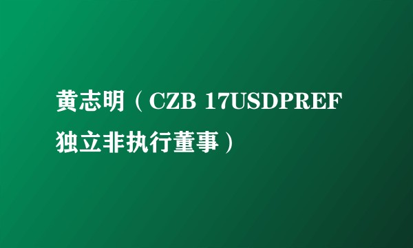 黄志明(CZB 17USDPREF独立非执行董事)