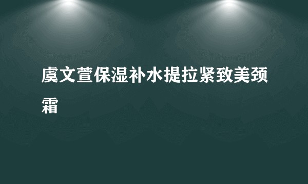 虞文萱保湿补水提拉紧致美颈霜