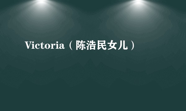 Victoria（陈浩民女儿）