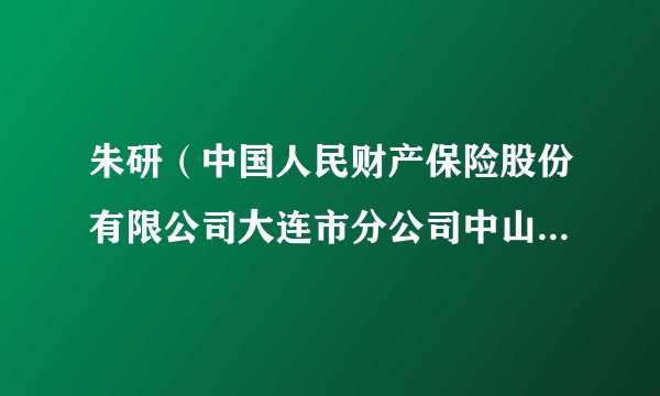 朱研(中国人民财产保险股份有限公司大连市分公司中山支公司原党支部委员、副总经理)