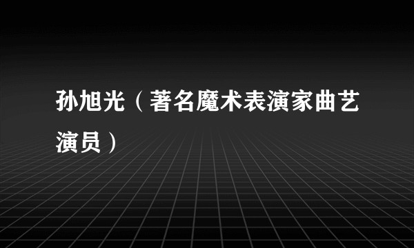 孙旭光（著名魔术表演家曲艺演员）