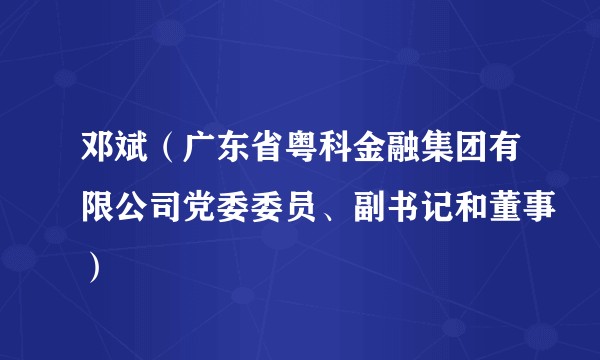 邓斌（广东省粤科金融集团有限公司党委委员、副书记和董事）