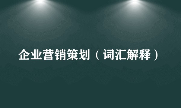 企业营销策划(词汇解释)