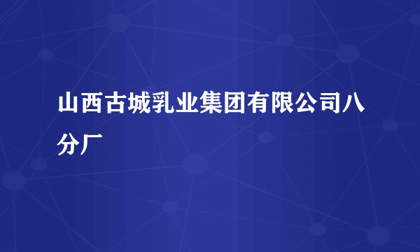 山西古城乳业集团有限公司八分厂