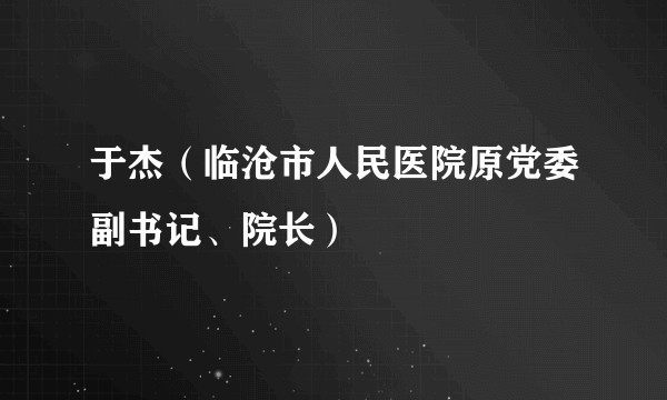 于杰(临沧市人民医院原党委副书记、院长)