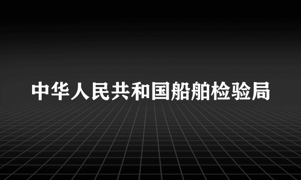中华人民共和国船舶检验局