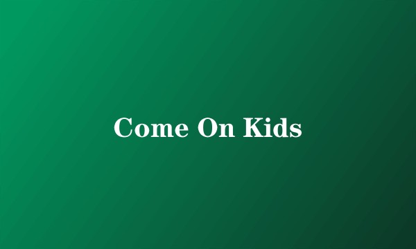 Come On Kids