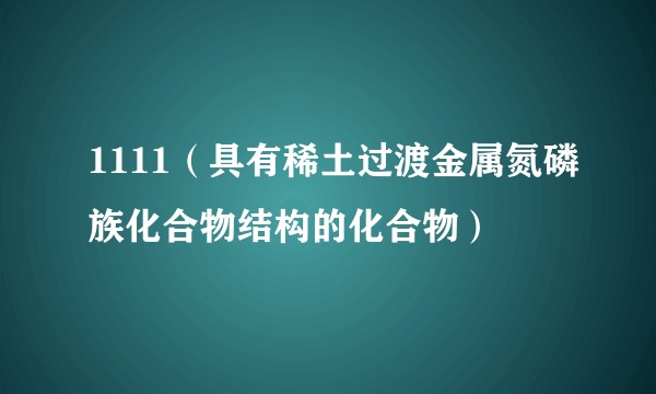 1111（具有稀土过渡金属氮磷族化合物结构的化合物）
